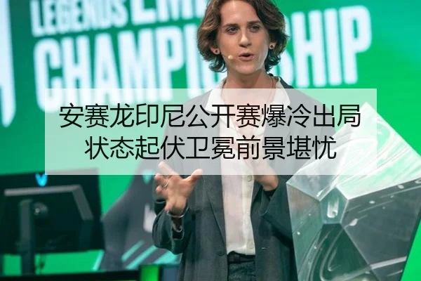 安赛龙印尼公开赛爆冷出局 状态起伏卫冕前景堪忧