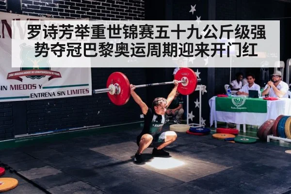 罗诗芳举重世锦赛五十九公斤级强势夺冠巴黎奥运周期迎来开门红