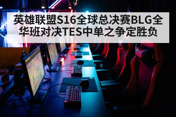 英雄联盟S16全球总决赛BLG全华班对决TES中单之争定胜负