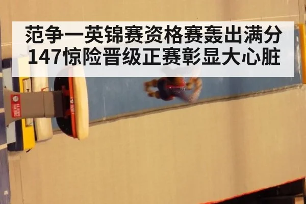 范争一英锦赛资格赛轰出满分147惊险晋级正赛彰显大心脏